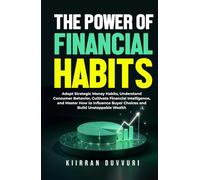 The Power of Financial Habits: Adopt Strategic Money Habits, Understand Consumer Behavior, Cultivate Financial Intelligence, and Master How to ... Wealth (The Ultimate Financial Mastery)