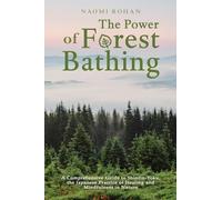 The Power of Forest Bathing: A Comprehensive Guide to Shinrin-Yoku, the Japanese Practice of Healing and Mindfulness in Nature (Healing Power of Nature)