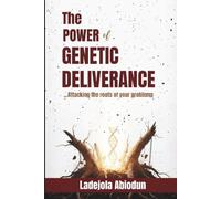 The Power of Genetic Deliverance: Exposing and Confronting the Root Causes of Demonic Attacks, Generational Bondage, and Spiritual Battles
