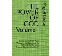 THE POWER OF GOD Volume I: Explanation of the Work "Quaestiones Disputatae de Potentia Dei" by Saint Thomas Aquinas: Question I (Thomistic Wisdom: Reflections on the Power of God)