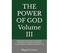 THE POWER OF GOD Volume III: Explanation of the Work "Quaestiones Disputatae de Potentia Dei" by Saint Thomas Aquinas: Question III (Articles I - IX) ... Wisdom: Reflections on the Power of God)