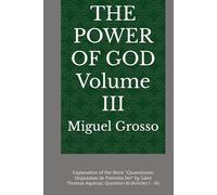 THE POWER OF GOD Volume III: Explanation of the Work "Quaestiones Disputatae de Potentia Dei" by Saint Thomas Aquinas: Question III (Articles I - IX) ... Wisdom: Reflections on the Power of God)