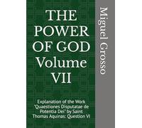 THE POWER OF GOD Volume VII: Explanation of the Work "Quaestiones Disputatae de Potentia Dei" by Saint Thomas Aquinas: Question VI (Thomistic Wisdom: Reflections on the Power of God)