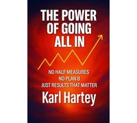 The Power of Going All In: No half measures, no plan B, just results that matter