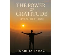 The Power of Gratitude Live with Thanks, Find Joy Every Day: Discover How Daily Gratitude Transforms Your Mind, Heart & Life