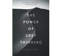 The Power of Grey Thinking: Elevate your Perspective Elevate Your Life