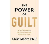 The Power of Guilt: Why We Feel It and Its Surprising Power to Heal
