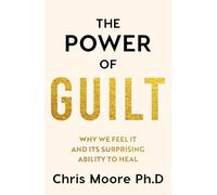 The Power of Guilt: Why We Feel It and Its Surprising Power to Heal