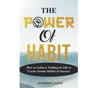 THE POWER OF HABIT: How to Achieve Nothing in Life or Create Atomic Habits of Success: 1 (Habit Transformation)