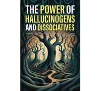 The Power of Hallucinogens and Dissociatives: The Benefits, Risks, and Mysteries of 12 Powerful Psychedelic Drugs (2-in-1 Collection) (Journey into the Psychedelic Mind)