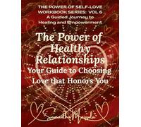 The Power of Healthy Relationships: Your Guide to Choosing Love the Honors You (The Power of Self-Love Workbook Series: A Guided Journey to Healing and Empowerment)