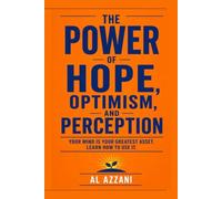 THE POWER OF HOPE, OPTIMISM, AND PERCEPTION: A PRACTICAL GUIDE TO BUILDING RESLILIENCE, STRENGTHENING YOUR MIND AND CREATING A LIFE OF PURPOSE AND POSSIBILITY
