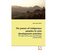 The power of indigenous peoples to veto development activities: The right to free, prior and informed consent (FPIC)