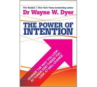 THE POWER OF INTENTION: CHANGE THE WAY YOU LOOK AT THINGS AND THE THINGS YOU LOOK AT WILL CHANGE: LEARNING TO CO-CREATE YOUR WORLD YOUR WAY