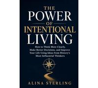 The Power of Intentional Living: How to Think More Clearly, Make Better Decisions, and Improve Your Life Using Ideas from History's Most Influential Thinkers