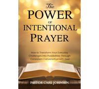The Power Of Intentional Prayer: How to Transform Your Everyday Challenges into Possibilities Through Consistent Conversation with God