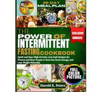 The Power of Intermittent Fasting Cookbook: Quick and Easy High-Protein, Low-Carb Recipes for Women and Busy People to Burn Fat, Boost Energy, and Lose Weight Naturally.
