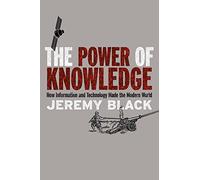 The Power of Knowledge: How Information and Technology Made the Modern World