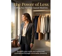 The Power of Less: Crafting Your Timeless Capsule Wardrobe: Simplify your style and rediscover confidence through minimalist dressing.