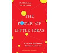 The Power of Little Ideas : A Low-Risk, High-Reward Approach to Innovation