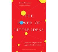 The Power of Little Ideas: A Low-Risk High-Reward Approach to Innovation | 2017