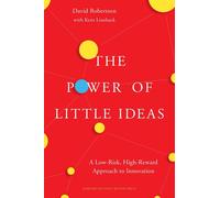 The Power of Little Ideas: A Low-Risk, High-Reward Approach to Innovation by Dav