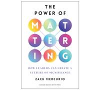 The Power of Mattering : How Leaders Can Create a Culture of Significance