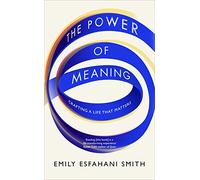 The Power of Meaning: The true route to happiness: Smith Emily Esfahani