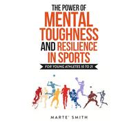 The Power of Mental Toughness and Resilience in Sports - For Young Athletes 10 to 21