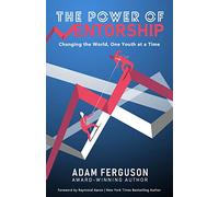 THE POWER OF MENTORSHIP: Changing the World, One Youth at a Time Adam Ferguson