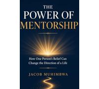 THE POWER OF MENTORSHIP: How One Person's Belief Can Change The Direction Of A Life
