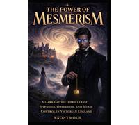 The Power of Mesmerism: A Dark Gothic Thriller of Hypnosis, Obsession, and Mind Control in Victorian England