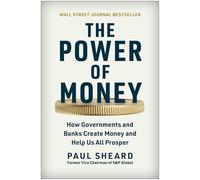 The Power of Money: How Governments and Banks Create Money and Help Us All Prosper