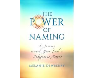 The Power of Naming: A Journey toward Your Soul's Indigenous Nature