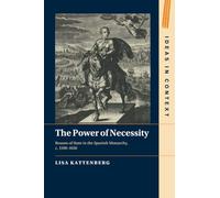 The Power of Necessity: Reason of State in the Spanish Monarchy, c. 1590–1650 - Ideas in Context 144