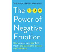 The Power of Negative Emotion: How Anger, Guilt, and Self Doubt are Essential to Success and Fulfillment