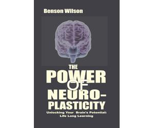 The Power of Neuroplasticity: Unlocking Your Brain’s Potential: Life Long Learning 'NEW EDITION"