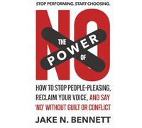 The Power of No: How to Stop People-Pleasing, Reclaim Your Voice, and Say ‘No’ Without Guilt or Conflict (The Power of No Series)