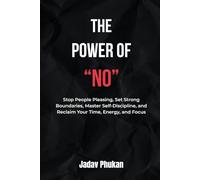 The Power of NO: Stop People Pleasing, Set Strong Boundaries, Master Self-Discipline, and Reclaim Your Time, Energy, and Focus