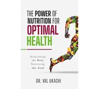 The Power of Nutrition for Optimal Health: Nourishing the Body, Nurturing the Soul
