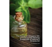 The Power of Oregano Oil: Unlocking the Healing Properties of Nature's Miracle Herb