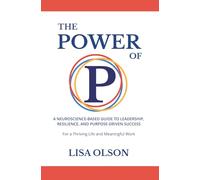 The Power of P: A Neuroscience-based Guide to Leadership, Resilience, and Purpose-driven Success
