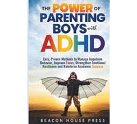 The Power of Parenting Boys with ADHD: Easy Proven Methods to Manage Impulsive Behavior, Improve Focus, Strengthen Emotional Resilience, and Reinforce Academic Success