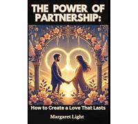The Power of Partnership: How to Create a Love That Lasts.: Build trust, deepen connection and create a lasting, fulfilling love together.