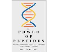 The Power of Peptides: Become Stronger, Quicker, Smarter and Appear Younger