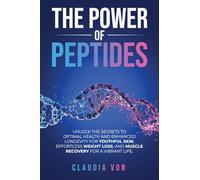 The Power of Peptides: Unlock The Secrets To Optimal Health And Enhanced Longevity For Youthful Skin, Effortless Weight Loss, And Muscle Recovery For A Vibrant Life
