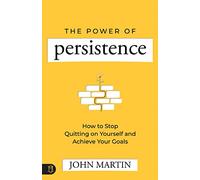 The Power of Persistence: How to Stop Quitting on Yourself and Achieve Your Goals
