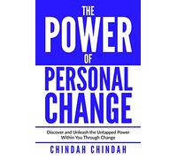 The Power Of Personal Change: Discover and Unleash the Untapped Power Within You Through Change