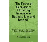 "The Power of Persuasion: Mastering Influence in Business, Life, and Beyond": The Neuroscience, Psychology, and Culture of Persuasion (1)