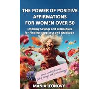 THE POWER OF POSITIVE AFFIRMATIONS FOR WOMEN OVER 50: The Path to Self-Love, Inspiring Sayings and Techniques for Finding Happiness and Gratitude